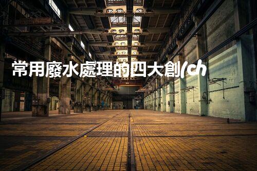 常用廢水處理的四大創(chuàng)新技術(shù)，你了解嗎？